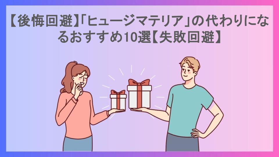 【後悔回避】「ヒュージマテリア」の代わりになるおすすめ10選【失敗回避】